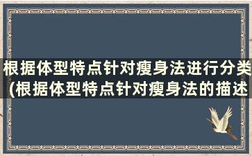 根据体型特点针对瘦身法进行分类(根据体型特点针对瘦身法的描述)