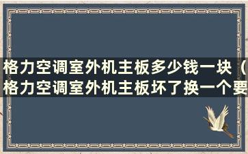 格力空调室外机主板多少钱一块（格力空调室外机主板坏了换一个要多少钱！）