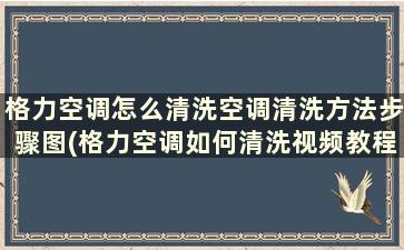 格力空调怎么清洗空调清洗方法步骤图(格力空调如何清洗视频教程)