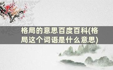 格局的意思百度百科(格局这个词语是什么意思)