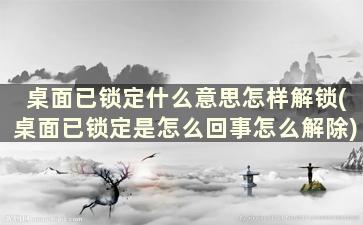 桌面已锁定什么意思怎样解锁(桌面已锁定是怎么回事怎么解除)