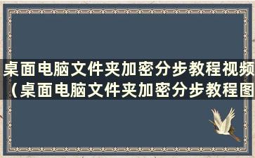 桌面电脑文件夹加密分步教程视频（桌面电脑文件夹加密分步教程图片）