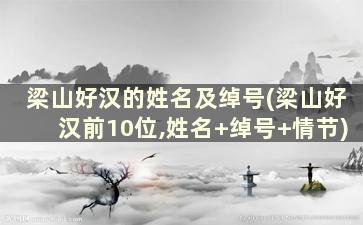 梁山好汉的姓名及绰号(梁山好汉前10位,姓名+绰号+情节)