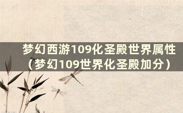 梦幻西游109化圣殿世界属性（梦幻109世界化圣殿加分）