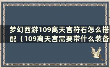 梦幻西游109离天宫符石怎么搭配（109离天宫需要带什么装备和灵饰）