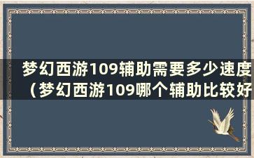 梦幻西游109辅助需要多少速度（梦幻西游109哪个辅助比较好）