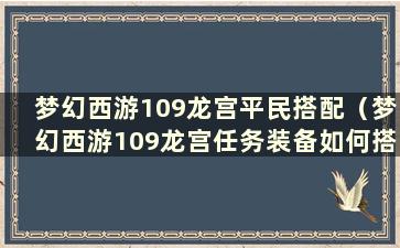 梦幻西游109龙宫平民搭配（梦幻西游109龙宫任务装备如何搭配）