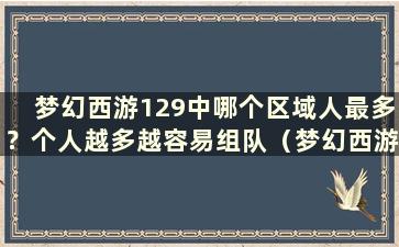 梦幻西游129中哪个区域人最多？个人越多越容易组队（梦幻西游129中个人最多的区域）