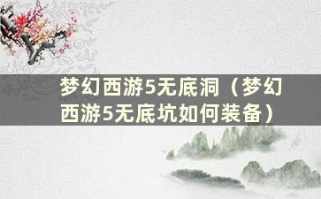 梦幻西游5无底洞（梦幻西游5无底坑如何装备）