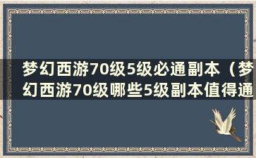 梦幻西游70级5级必通副本（梦幻西游70级哪些5级副本值得通关）