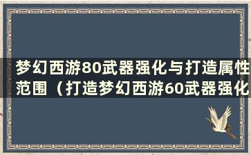 梦幻西游80武器强化与打造属性范围（打造梦幻西游60武器强化与打造需要多少石头）