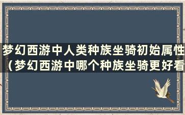 梦幻西游中人类种族坐骑初始属性（梦幻西游中哪个种族坐骑更好看）