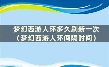 梦幻西游人环多久刷新一次（梦幻西游人环间隔时间）