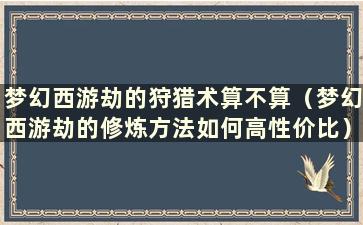 梦幻西游劫的狩猎术算不算（梦幻西游劫的修炼方法如何高性价比）