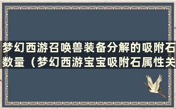 梦幻西游召唤兽装备分解的吸附石数量（梦幻西游宝宝吸附石属性关系）