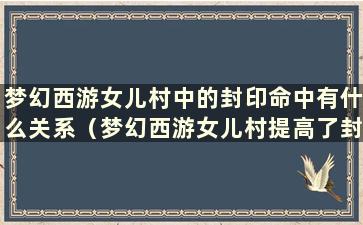 梦幻西游女儿村中的封印命中有什么关系（梦幻西游女儿村提高了封印命中）