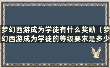 梦幻西游成为学徒有什么奖励（梦幻西游成为学徒的等级要求是多少）？