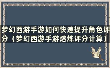 梦幻西游手游如何快速提升角色评分（梦幻西游手游熔炼评分计算）