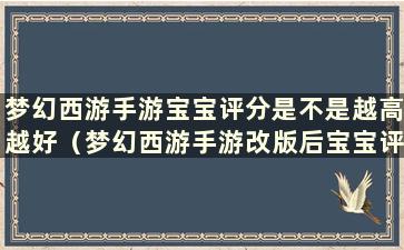 梦幻西游手游宝宝评分是不是越高越好（梦幻西游手游改版后宝宝评分将按数字计算）