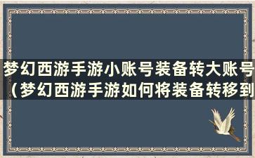 梦幻西游手游小账号装备转大账号（梦幻西游手游如何将装备转移到其他账号）