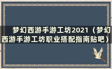 梦幻西游手游工坊2021（梦幻西游手游工坊职业搭配指南贴吧）