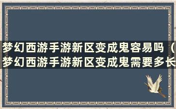 梦幻西游手游新区变成鬼容易吗（梦幻西游手游新区变成鬼需要多长时间）