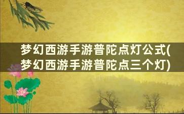 梦幻西游手游普陀点灯公式(梦幻西游手游普陀点三个灯)