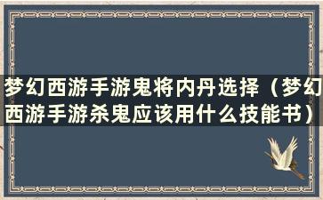 梦幻西游手游鬼将内丹选择（梦幻西游手游杀鬼应该用什么技能书）