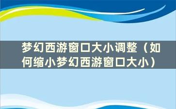 梦幻西游窗口大小调整（如何缩小梦幻西游窗口大小）