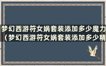 梦幻西游符女娲套装添加多少魔力（梦幻西游符女娲套装添加多少精神力）