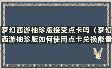 梦幻西游袖珍版接受点卡吗（梦幻西游袖珍版如何使用点卡兑换能量）