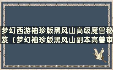 梦幻西游袖珍版黑风山高级魔兽秘笈（梦幻袖珍版黑风山副本高兽审判）