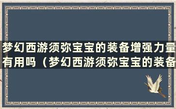 梦幻西游须弥宝宝的装备增强力量有用吗（梦幻西游须弥宝宝的装备带灵还是魔？）