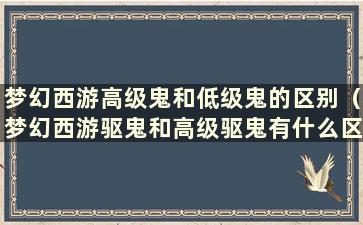 梦幻西游高级鬼和低级鬼的区别（梦幻西游驱鬼和高级驱鬼有什么区别）