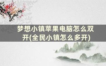 梦想小镇苹果电脑怎么双开(全民小镇怎么多开)