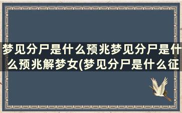 梦见分尸是什么预兆梦见分尸是什么预兆解梦女(梦见分尸是什么征兆)