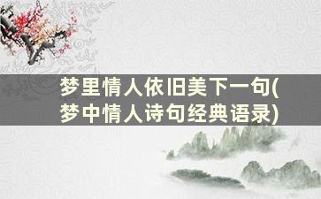 梦里情人依旧美下一句(梦中情人诗句经典语录)