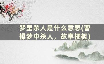 梦里杀人是什么意思(曹操梦中杀人，故事梗概)