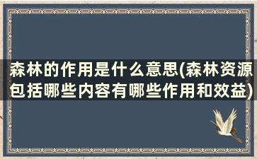 森林的作用是什么意思(森林资源包括哪些内容有哪些作用和效益)