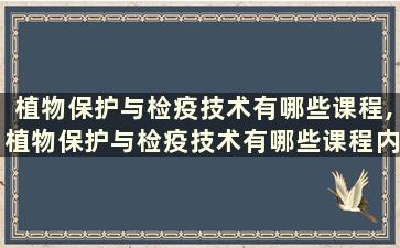 植物保护与检疫技术有哪些课程,植物保护与检疫技术有哪些课程内容