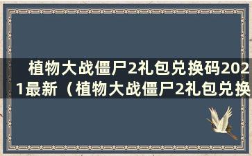 植物大战僵尸2礼包兑换码2021最新（植物大战僵尸2礼包兑换码2021年6月Android）