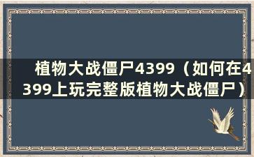 植物大战僵尸4399（如何在4399上玩完整版植物大战僵尸）