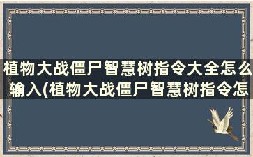 植物大战僵尸智慧树指令大全怎么输入(植物大战僵尸智慧树指令怎么用)