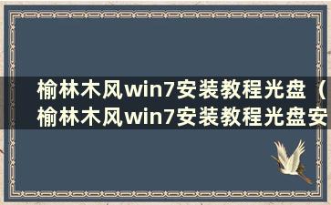 榆林木风win7安装教程光盘（榆林木风win7安装教程光盘安装步骤）