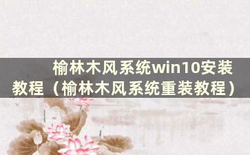 榆林木风系统win10安装教程（榆林木风系统重装教程）