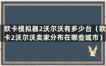 欧卡模拟器2沃尔沃有多少台（欧卡2沃尔沃卖家分布在哪些城市）