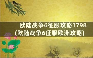 欧陆战争6征服攻略1798(欧陆战争6征服欧洲攻略)