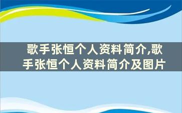 歌手张恒个人资料简介,歌手张恒个人资料简介及图片