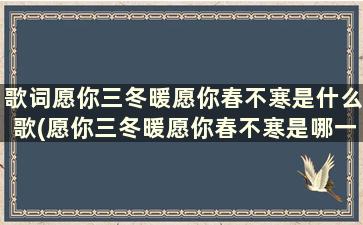 歌词愿你三冬暖愿你春不寒是什么歌(愿你三冬暖愿你春不寒是哪一首歌)