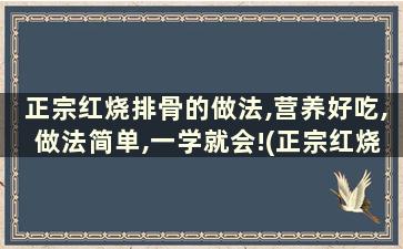 正宗红烧排骨的做法,营养好吃,做法简单,一学就会!(正宗红烧排骨的做法大全)